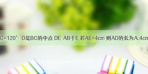 如图 △ABC中 AB=AC ∠BAC=120° D是BC的中点 DE⊥AB于E 若AE=4cm 则AD的长为A.4cmB.6cmC.8cmD.12cm