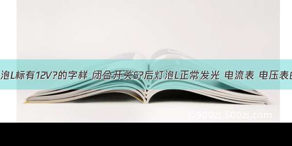 如图所小灯泡L标有12V?的字样 闭合开关S?后灯泡L正常发光 电流表 电压表的示数分别