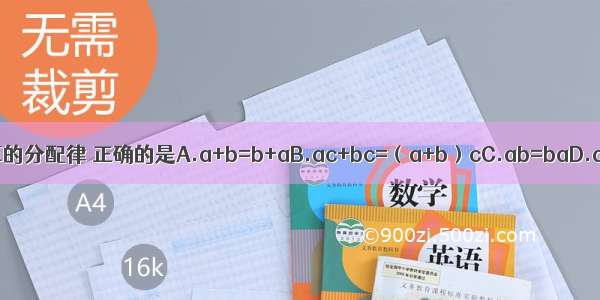 用等式表示有理数运算的分配律 正确的是A.a+b=b+aB.ac+bc=（a+b）cC.ab=baD.a（bc）=（ab）c