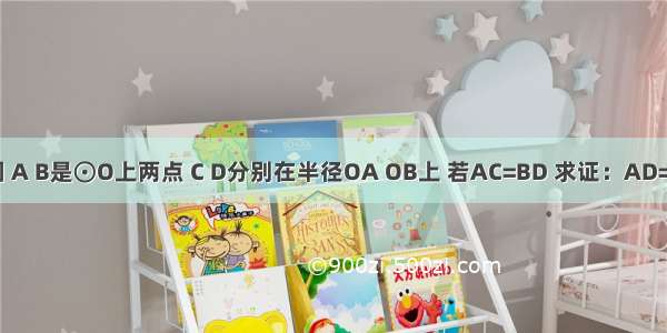 如图 A B是⊙O上两点 C D分别在半径OA OB上 若AC=BD 求证：AD=BC．