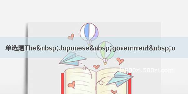 单选题The Japanese government o