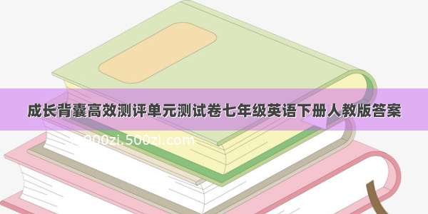 成长背囊高效测评单元测试卷七年级英语下册人教版答案