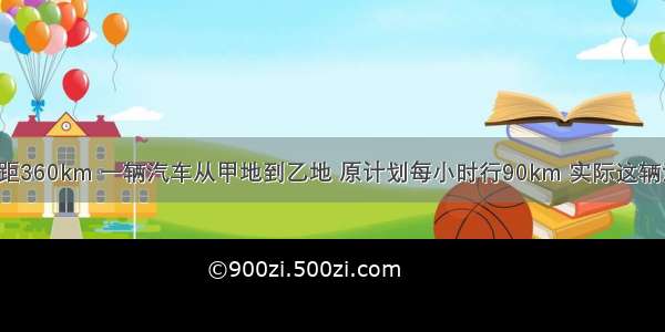 A B两地相距360km 一辆汽车从甲地到乙地 原计划每小时行90km 实际这辆汽车是按照