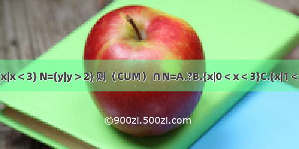 设集合U=R M={x|x＜3} N={y|y＞2} 则（CUM）∩N=A.?B.{x|0＜x＜3}C.{x|1＜x＜3}D.{x|x≥3}