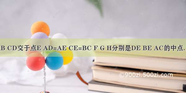如图所示 AB CD交于点E AD=AE CE=BC F G H分别是DE BE AC的中点．求证：（1