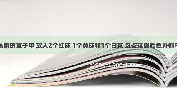 在一个不透明的盒子中 放入2个红球 1个黄球和1个白球 这些球除颜色外都相同．现有