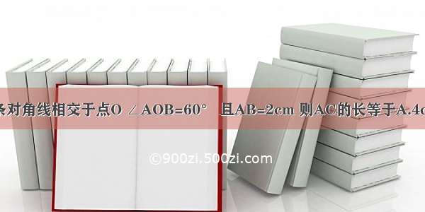 如图 矩形ABCD的两条对角线相交于点O ∠AOB=60° 且AB=2cm 则AC的长等于A.4cmB.5cmC.6cmD.3cm