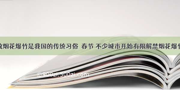 春节燃放烟花爆竹是我国的传统习俗．春节 不少城市开始有限解禁烟花爆竹的燃放