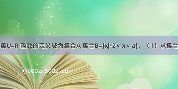 已知全集U=R 函数的定义域为集合A 集合B={x|-2＜x＜a}．（1）求集合CUA；　　　　　