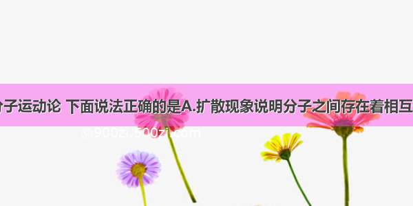 单选题关于分子运动论 下面说法正确的是A.扩散现象说明分子之间存在着相互作用的力B.物