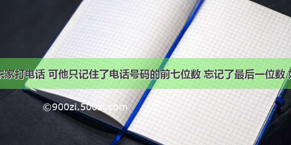 明明给东东家打电话 可他只记住了电话号码的前七位数 忘记了最后一位数 如果他任意