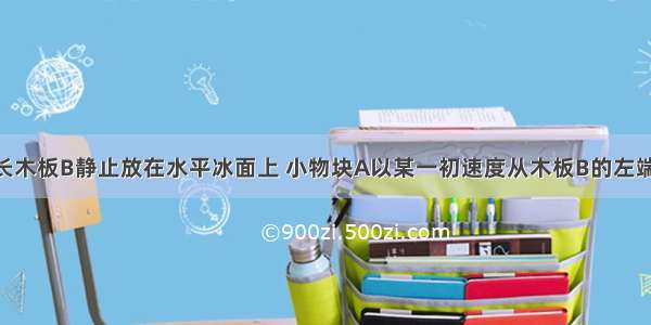 长为1.5m的长木板B静止放在水平冰面上 小物块A以某一初速度从木板B的左端冲上长木板B