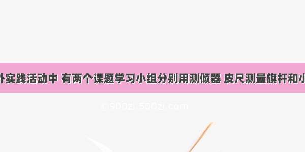 在一次课外实践活动中 有两个课题学习小组分别用测倾器 皮尺测量旗杆和小山的高度 