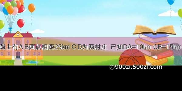 如图 高速公路上有A B两点相距25km C D为两村庄．已知DA=10km CB=15km．DA⊥AB于