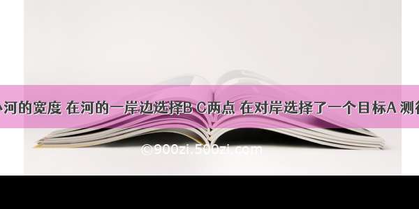 为了测量小河的宽度 在河的一岸边选择B C两点 在对岸选择了一个目标A 测得∠ABC=7