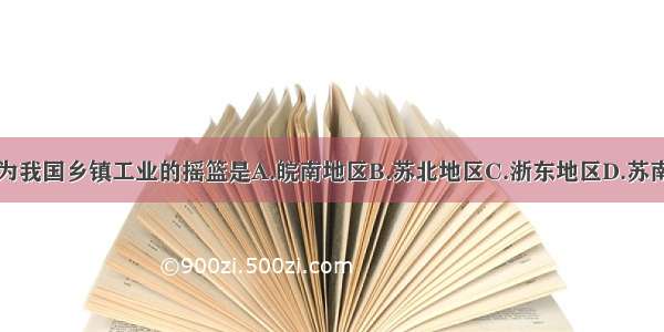 被誉为我国乡镇工业的摇篮是A.皖南地区B.苏北地区C.浙东地区D.苏南地区