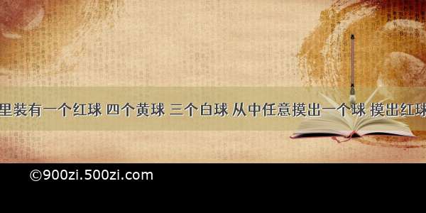 一个盒子里装有一个红球 四个黄球 三个白球 从中任意摸出一个球 摸出红球的可能性