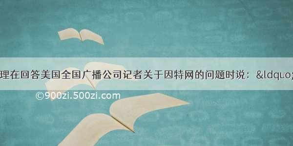 单选题温家宝总理在回答美国全国广播公司记者关于因特网的问题时说：“我想先引用两句