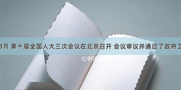 单选题3月 第十届全国人大三次会议在北京召开 会议审议并通过了政府工作报告