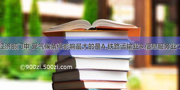 单选题下列经济部门中 受气候条件影响最大的是A.铁路运输业B.信息服务业C.服装加工业