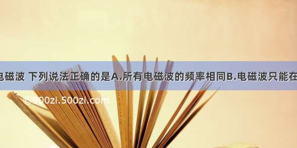 单选题关于电磁波 下列说法正确的是A.所有电磁波的频率相同B.电磁波只能在真空中传播C