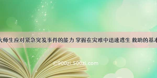 为提高广大师生应对紧急突发事件的能力 掌握在灾难中迅速逃生 救助的基本方法 学校