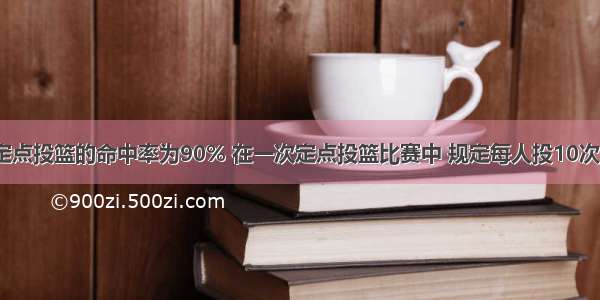 某运动员定点投篮的命中率为90% 在一次定点投篮比赛中 规定每人投10次 那么 对该