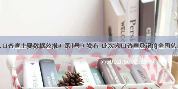 第六次全国人口普查主要数据公报（第1号）发布．此次人口普查登记的全国总人口为13397