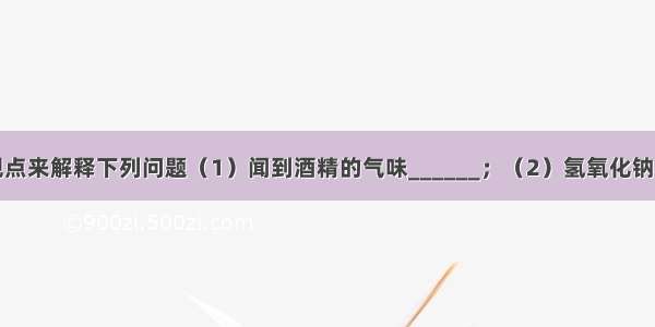 请用微粒的观点来解释下列问题（1）闻到酒精的气味______；（2）氢氧化钠和稀盐酸发生