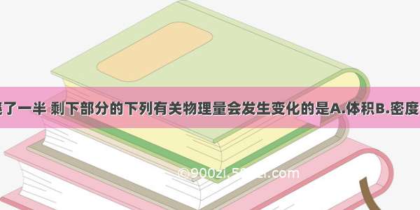 一只蜡烛燃烧了一半 剩下部分的下列有关物理量会发生变化的是A.体积B.密度C.弹性D.硬度