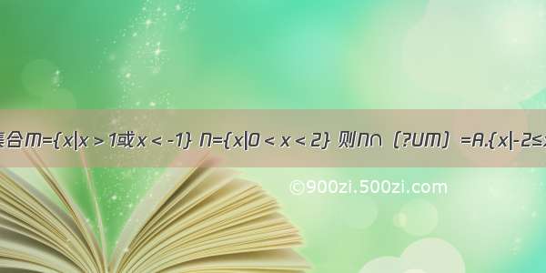 设全集U=R 集合M={x|x＞1或x＜-1} N={x|0＜x＜2} 则N∩（?UM）=A.{x|-2≤x＜1}B.{x