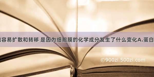 单选题癌细胞容易扩散和转移 是因为细胞膜的化学成分发生了什么变化A.蛋白质减少B.磷脂