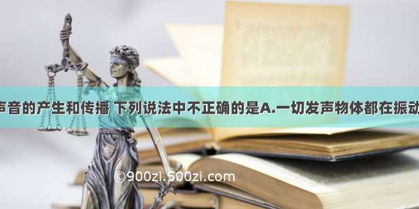 单选题关于声音的产生和传播 下列说法中不正确的是A.一切发声物体都在振动 振动停止 发