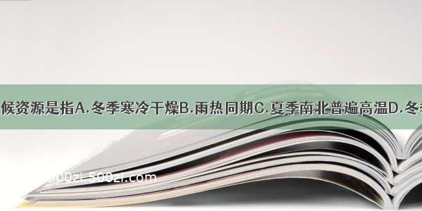 我国优越的气候资源是指A.冬季寒冷干燥B.雨热同期C.夏季南北普遍高温D.冬季南北温差大