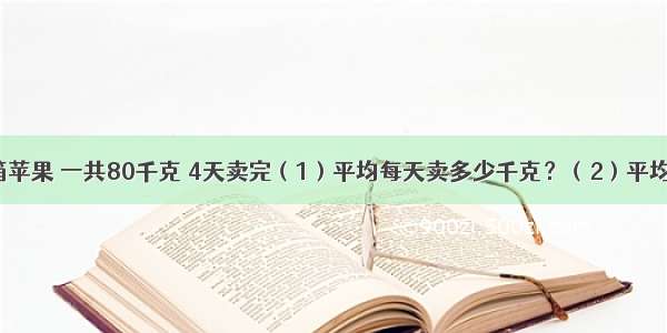 超市新进5箱苹果 一共80千克 4天卖完（1）平均每天卖多少千克？（2）平均每天卖几分