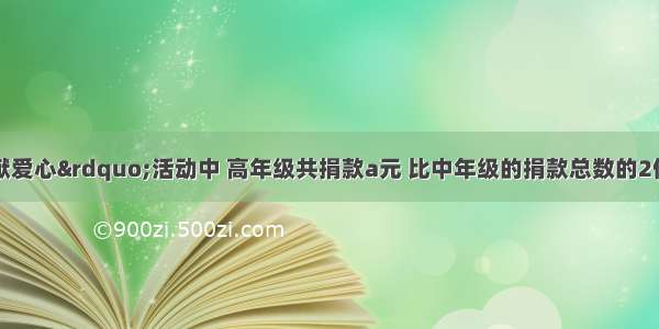 某校在“献爱心”活动中 高年级共捐款a元 比中年级的捐款总数的2倍少b元 则中年级