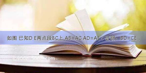 如图 已知D E两点段BC上 AB=AC AD=AE．证明：BD=CE．
