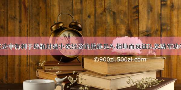 单选题商鞅变法中有利于培植封建小农经济的措施是A.相地而衰征B.奖励军功C.废除分封制