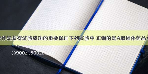 规范实验操作是获得试验成功的重要保证下列实验中 正确的是A取固体药品A. B. C. D.