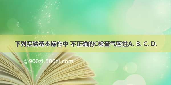 下列实验基本操作中 不正确的C检查气密性A. B. C. D.