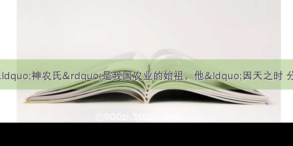 中国神话传说中的&ldquo;神农氏&rdquo;是我国农业的始祖。他&ldquo;因天之时 分地之利 制耒耜 教民