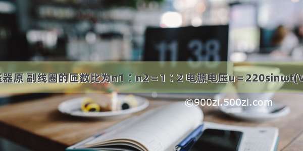 一理想变压器原 副线圈的匝数比为n1∶n2＝1∶2 电源电压u＝220sinωt(V) 原线圈电