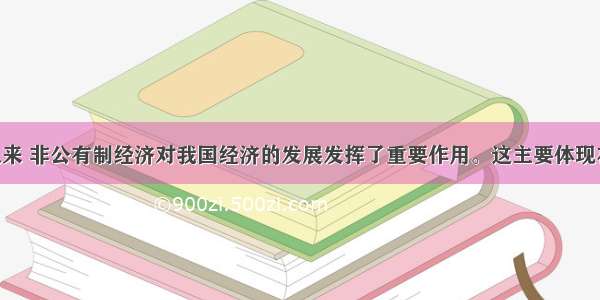 改革开放以来 非公有制经济对我国经济的发展发挥了重要作用。这主要体现在： ①有利