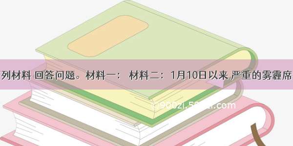 阅读下列材料 回答问题。材料一： 材料二：1月10日以来 严重的雾霾席卷了中