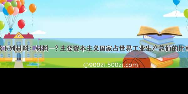 （6分）阅读下列材料：材料一? 主要资本主义国家占世界工业生产总值的比重(%)材料二?