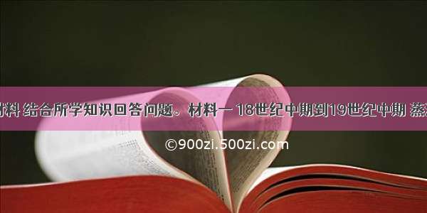 阅读下列材料 结合所学知识回答问题。材料一 18世纪中期到19世纪中期 蒸汽机器引起