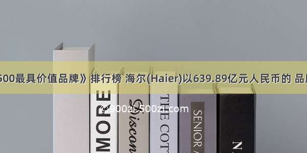 《中国500最具价值品牌》排行榜 海尔(Haier)以639.89亿元人民币的 品牌价值保