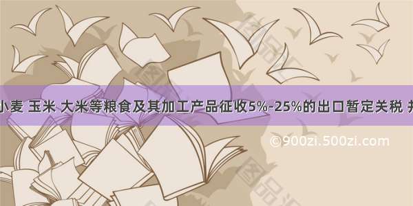 我国对小麦 玉米 大米等粮食及其加工产品征收5%-25%的出口暂定关税 并取消对