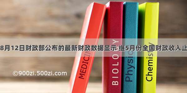 单选题8月12日财政部公布的最新财政数据显示 继5月份全国财政收入止跌回升