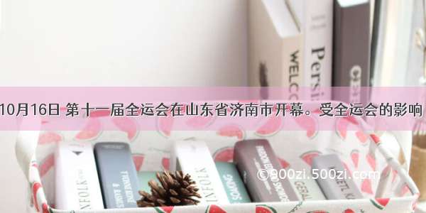 单选题10月16日 第十一届全运会在山东省济南市开幕。受全运会的影响 人们对